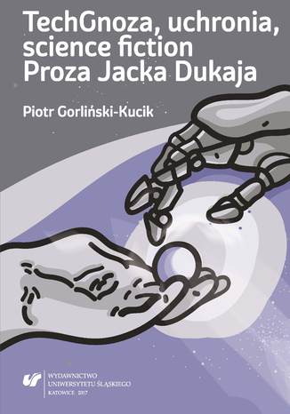 TechGnoza, uchronia, science fiction. Proza Jacka Dukaja Piotr Gorliński-Kucik - okladka książki