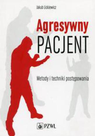 Agresywny pacjent. Metody i techniki postępowania Jakub Lickiewicz - okladka książki