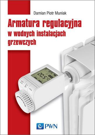 Armatura regulacyjna w wodnych instalacjach grzewczych Piotr Damian Muniak - okladka książki