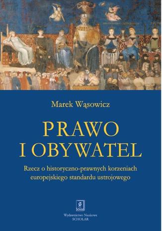 Prawo i obywatel. Rzecz o historyczno-prawnych korzeniach europejskiego standardu ustrojowego Marek Wąsowicz - okladka książki
