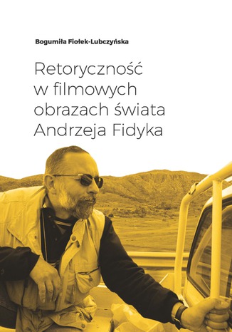 Retoryczność w filmowych obrazach świata Andrzeja Fidyka Bogumiła Fiołek-Lubczyńska - okladka książki