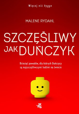 Szczęśliwy jak Duńczyk. Dziesięć powodów dla których Duńczycy są najszczęśliwszymi ludźmi na świecie Malene Rydahl - okladka książki
