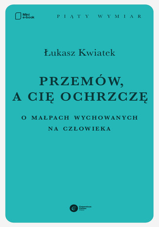 Przemów, a cię ochrzczę. O małpach wychowanych na człowieka Łukasz Kwiatek - okladka książki