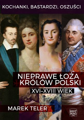 Kochanki, bastardzi, oszuści. Nieprawe łoża królów Polski: XVI-XVIII wiek Marek Teler - okladka książki