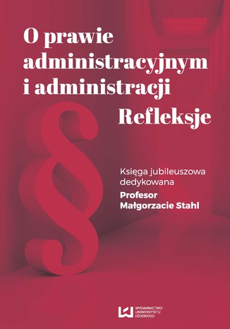 O prawie administracyjnym i administracji. Refleksje. Księga jubileuszowa dedykowana Profesor Małgorzacie Stahl Barbara Jaworska-Dębska, Zofia Duniewska, Michał Kasiński, Ewa Olejniczak-Szałowska, Ryszarda Michalska-Badziak, Piotr Korzeniowski - okladka książki