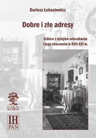 Dobre i złe adresy. Szkice z dziejów mieszkania i jego otoczenia w XVII-XXI w Dariusz Łukasiewicz - okladka książki