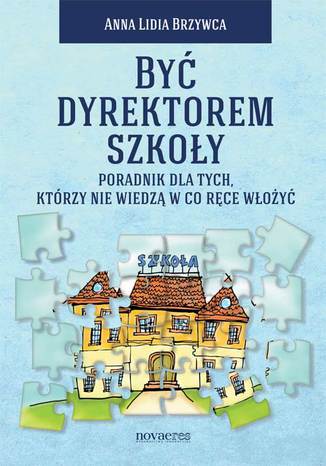 Być dyrektorem szkoły. Poradnik dla tych, którzy nie wiedzą w co ręce włożyć Anna Lidia Brzywca - okladka książki