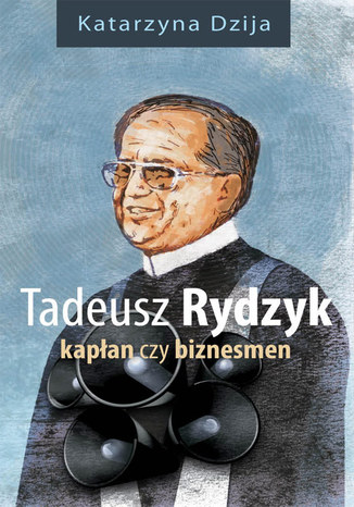 Tadeusz Rydzyk. Kapłan czy biznesmen Katarzyna Dzija - okladka książki