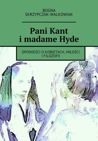 Pani Kant i madame Hyde Bogna Skrzypczak-Walkowiak - okladka książki