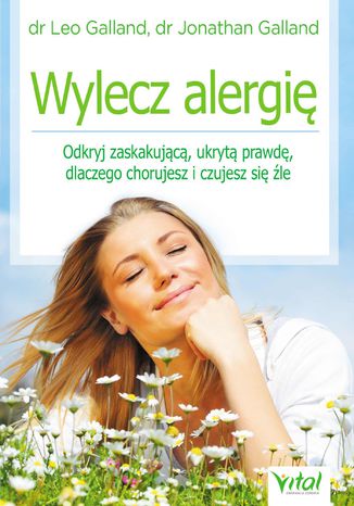 Wylecz alergię. Odkryj zaskakującą, ukrytą prawdę, dlaczego chorujesz i czujesz się źle dr Leo Galland, dr Jonathan Galland - okladka książki