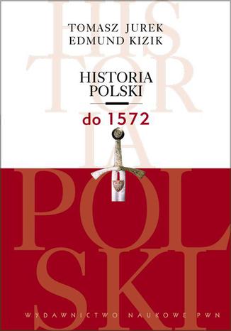 Historia Polski do 1572 Tomasz Jurek, Edmund Kizik - okladka książki