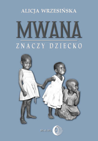 Mwana znaczy dziecko. Z afrykańskich tradycji edukacyjnych Alicja Wrzesińska - okladka książki