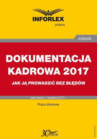 DOKUMENTACJA KADROWA 2017 jak ją prowadzić bez błędów Praca zbiorowa - okladka książki