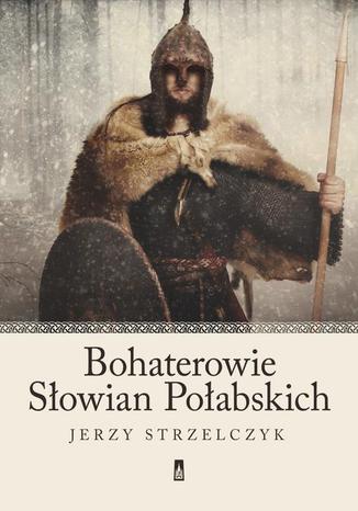 Bohaterowie Słowian Połabskich Jerzy Strzelczyk - okladka książki