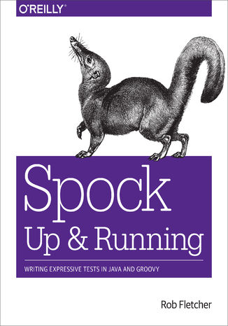 Spock: Up and Running. Writing Expressive Tests in Java and Groovy Rob Fletcher - okladka książki