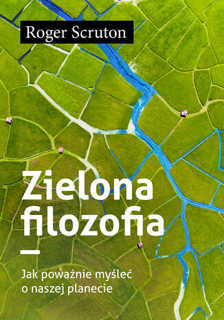 Zielona filozofia. Jak poważnie myśleć o naszej planecie Roger Scruton - okladka książki