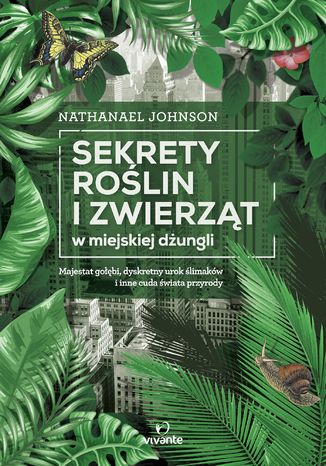 Sekrety roślin i zwierząt w miejskiej dżungli. Majestat gołębi, dyskretny urok ślimaków i inne cuda świata przyrody Nathanael Johnson - okladka książki