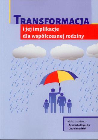 Transformacja i jej implikacje dla współczesnej rodziny Agnieszka Regulska, Urszula Dudziak - okladka książki