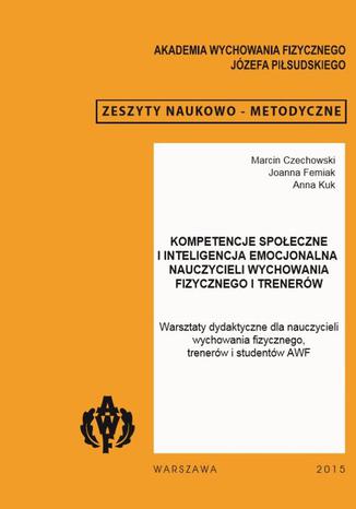 Kompetencje społeczne i inteligencja emocjonalna nauczycieli wychowania fizycznego i trenerów Marcin Czechowski, Joanna Femiak, Anna Kuk - okladka książki