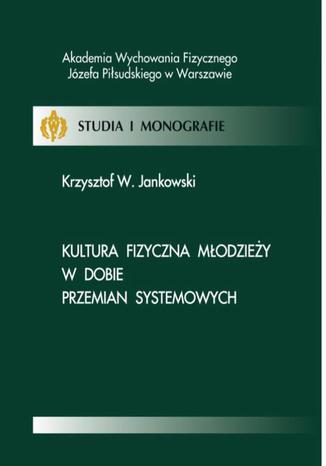 Kultura fizyczna młodzieży w dobie przemian systemowych Krzysztof W. Jankowski - okladka książki