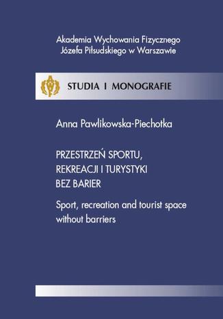 Przestrzeń sportu, rekreacji i turystyki bez barier Anna Pawlikowska-Piechotka - okladka książki