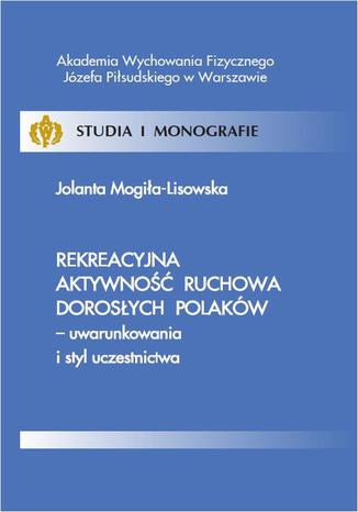 Rekreacyjna aktywność ruchowa dorosłych Polaków - uwarunkowania i styl uczestnictwa Jolanta Mogiła-Lisowska - okladka książki