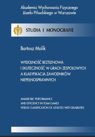 Wydolność beztlenowa i skuteczność w grach zespołowych a klasyfikacja zawodników niepełnosprawnych Bartosz Molik - okladka książki