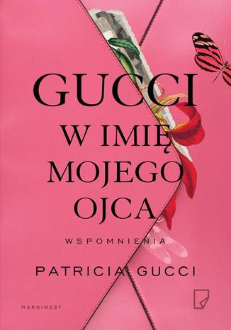 Gucci W imię mojego ojca Patricia Gucci - okladka książki