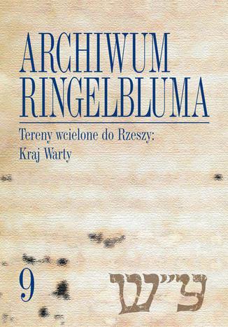 Archiwum Ringelbluma. Konspiracyjne Archiwum Getta Warszawy, tom 9. Tereny wcielone do Rzeszy: Kraj Warty Magdalena Siek - okladka książki