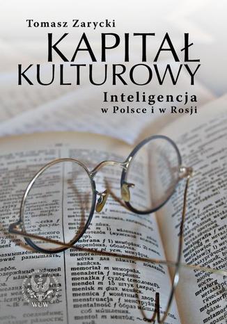 Kapitał kulturowy. Inteligencja w Polsce i w Rosji Tomasz Zarycki - okladka książki