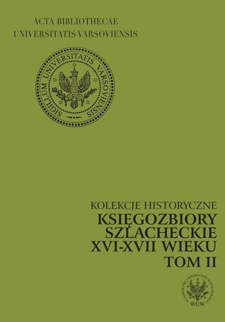 Księgozbiory szlacheckie XVI-XVII wieku. Kolekcje historyczne. T. 2 Marianna Czapnik, Krystyna Opalińska - okladka książki