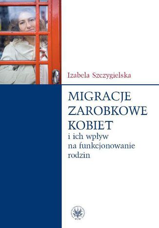 Migracje zarobkowe kobiet oraz ich wpływ na funkcjonowanie rodzin Izabela Szczygielska - okladka książki