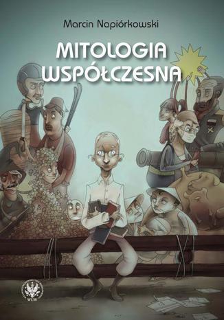 Mitologia współczesna. Relacje o poczynaniach i przygodach krajowców zamieszkałych w globalnej wiosce Marcin Napiórkowski - okladka książki