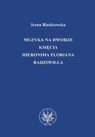 Muzyka na dworze księcia Hieronima Floriana Radziwiłła Irena Bieńkowska - okladka książki