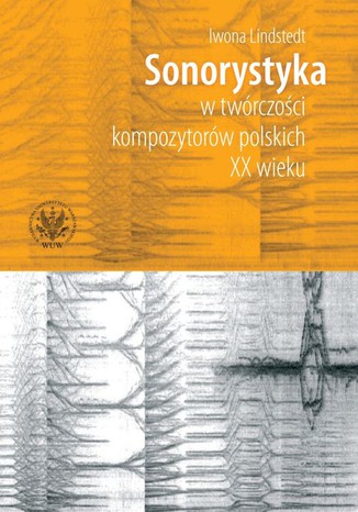 Sonorystyka w twórczości kompozytorów polskich XX wieku Iwona Lindstedt - okladka książki