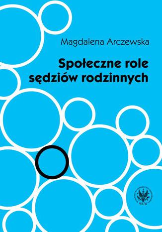 Społeczne role sędziów rodzinnych Magdalena Arczewska - okladka książki