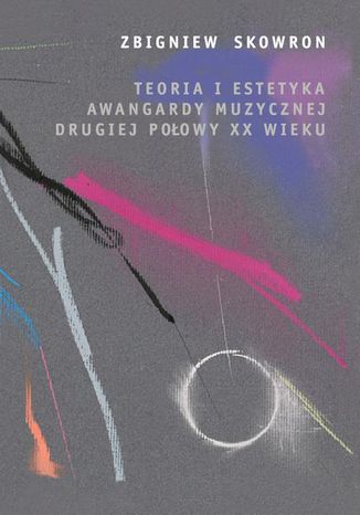 Teoria i estetyka awangardy muzycznej drugiej połowy XX wieku Zbigniew Skowron - okladka książki