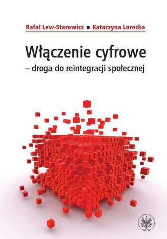 Włączenie cyfrowe - droga do reintegracji społecznej Rafał Lew-Starowicz, Katarzyna Lorecka - okladka książki