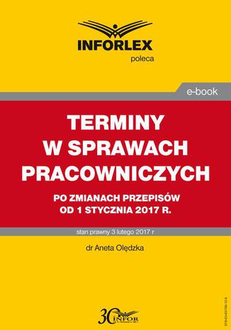 TERMINY W SPRAWACH PRACOWNICZYCH po zmianach przepisów od 1 stycznia 2017 r Aneta Olędzka - okladka książki