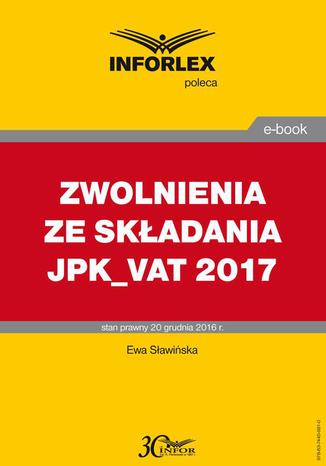 ZWOLNIENIA ZE SKŁADANIA JPK_VAT 2017 Ewa Sławińska - okladka książki