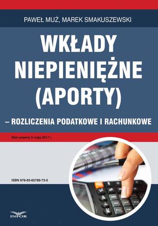 Wkłady niepieniężne (aporty) - rozliczenie podatkowe i rachunkowe Paweł Muż, Marek Smakuszewski - okladka książki