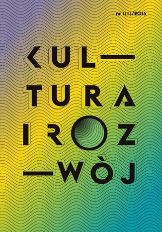 Kultura i Rozwój 1(1)/2016 Andrzej Zybała, Jerzy Hausner, Przemysław Czapliński, Edwin Bendyk, Andrzej Mencwel, Tomasz Zarycki, Tomasz Rakowski - okladka książki