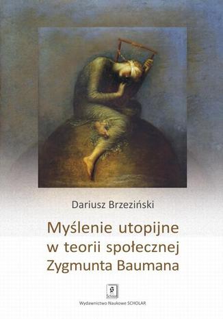 Myślenie utopijne w teorii społecznej Zygmunta Baumana Dariusz Brzeziński - okladka książki