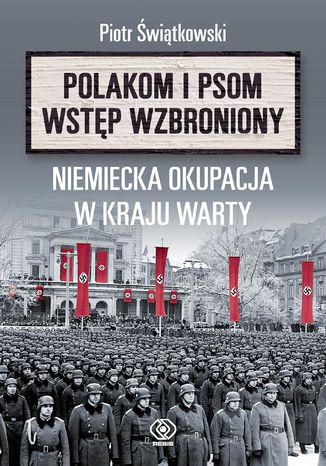 Polakom i psom wstęp wzbroniony. Niemiecka okupacja w Kraju Warty Piotr Świątkowski - okladka książki