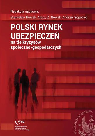 Polski rynek ubezpieczeń na tle kryzysów społeczno-gospodarczych Alojzy Z. Nowak, Stanisław Nowak, Andrzej Sopoćko - okladka książki