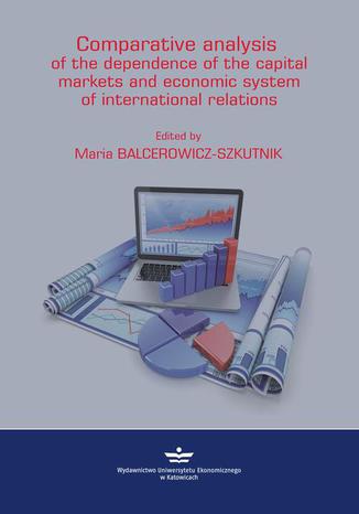 Comparative analysis of the depednence of the capital markets and economic system of in-ternational relations Redakcja: Maria Balcerowicz-Szkutnik - okladka książki