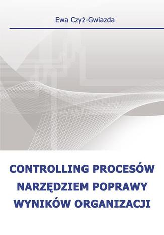 Controlling procesów narzędziem poprawy wyników organizacji Ewa Czyż-Gwiazda - okladka książki