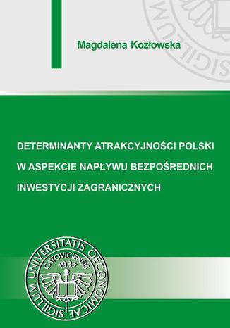 Determinanty atrakcyjności Polski w aspekcie napływu bezpośrednich inwestycji zagranicznych Magdalena Kozłowska - okladka książki