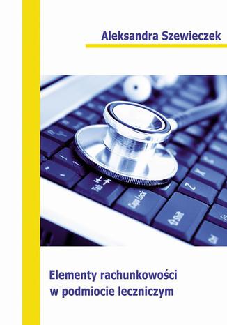 Elementy rachunkowości w podmiocie leczniczym Aleksandra Szewieczek - okladka książki