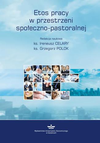 Etos pracy w przestrzeni społeczno-pastoralnej Grzegorz Polok, Ireneusz Celary - okladka książki